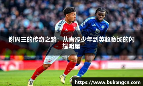 谢周三的传奇之路：从青涩少年到英超赛场的闪耀明星