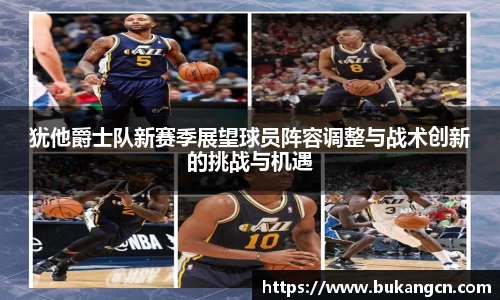 犹他爵士队新赛季展望球员阵容调整与战术创新的挑战与机遇