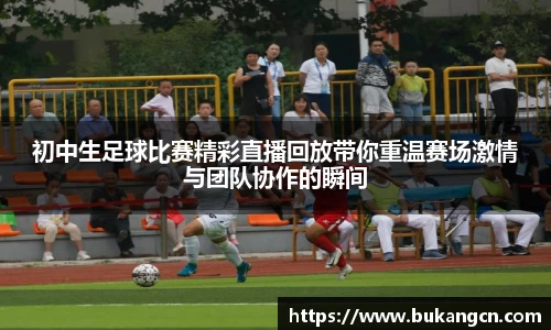 初中生足球比赛精彩直播回放带你重温赛场激情与团队协作的瞬间