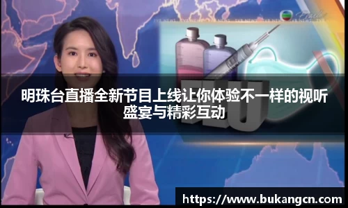明珠台直播全新节目上线让你体验不一样的视听盛宴与精彩互动