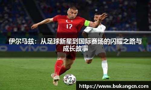 伊尔马兹：从足球新星到国际赛场的闪耀之路与成长故事