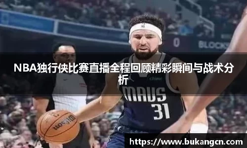 NBA独行侠比赛直播全程回顾精彩瞬间与战术分析