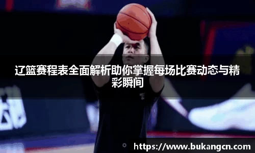 辽篮赛程表全面解析助你掌握每场比赛动态与精彩瞬间