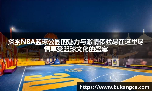 探索NBA篮球公园的魅力与激情体验尽在这里尽情享受篮球文化的盛宴