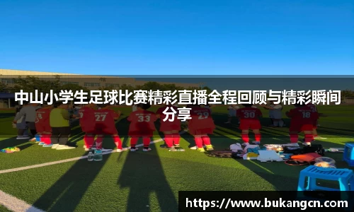 中山小学生足球比赛精彩直播全程回顾与精彩瞬间分享