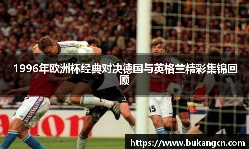1996年欧洲杯经典对决德国与英格兰精彩集锦回顾