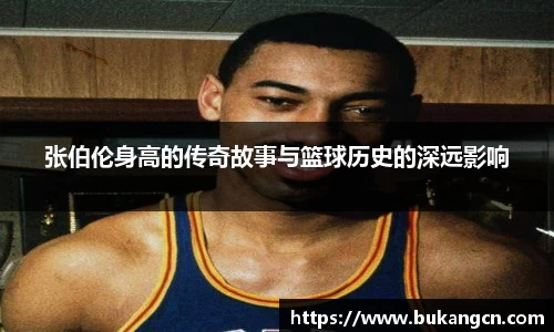 张伯伦身高的传奇故事与篮球历史的深远影响