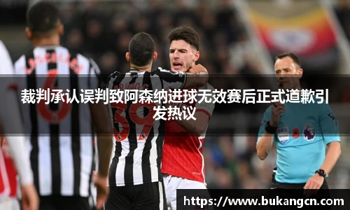 裁判承认误判致阿森纳进球无效赛后正式道歉引发热议