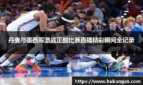 丹麦与墨西哥激战正酣比赛直播精彩瞬间全记录