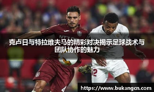 克卢日与特拉维夫马的精彩对决揭示足球战术与团队协作的魅力