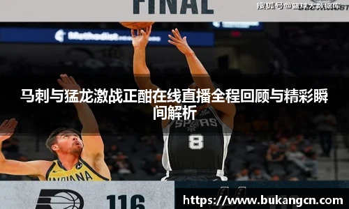 马刺与猛龙激战正酣在线直播全程回顾与精彩瞬间解析