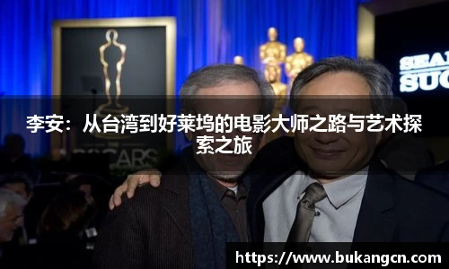 李安：从台湾到好莱坞的电影大师之路与艺术探索之旅